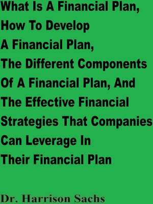 cover image of What Is a Financial Plan, How to Develop a Financial Plan, the Different Components of a Financial Plan, and the Effective Financial Strategies That Companies Can Leverage In Their Financial Plan